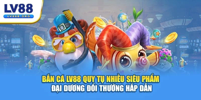 Bắn cá LV88 quy tụ nhiều siêu phẩm đại dương đổi thưởng hấp dẫn